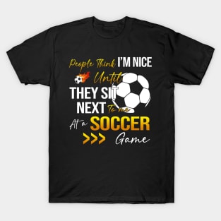 People Think I'm Nice Until Ther Sit Next To Me At A Soccer Game T-Shirt